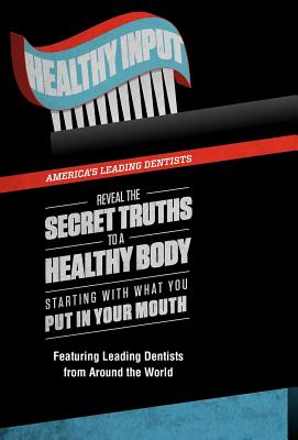 Healthy Input: America's Leading Dentists Reveal the Secret Truths to a Healthy Body Starting with What You Put in Your Mouth By Dds Chris Griffin, America's Leading Dentists Cover Image