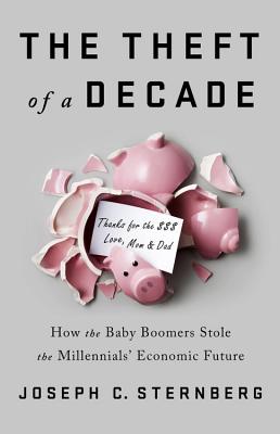 The Theft of a Decade: How the Baby Boomers Stole the Millennials' Economic Future By Joseph C. Sternberg Cover Image