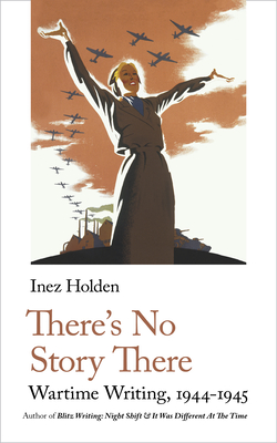 There's No Story There: Wartime Writing, 1944-1945 (Handheld World War 2 Classics #3)