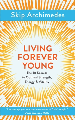 Living Forever Young: The 10 Secrets to Optimal Strength, Energy & Vitality Cover Image