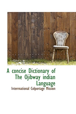 A Concise Dictionary of the Ojibway Indian Language By Interrnational Colportage Mission Cover Image