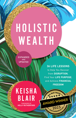 Holistic Wealth (Expanded and Updated): 36 Life Lessons to Help You Recover from Disruption, Find Your Life Purpose, and Achieve Financial Freedom By Keisha Blair, Kelly Rutherford (Foreword by) Cover Image
