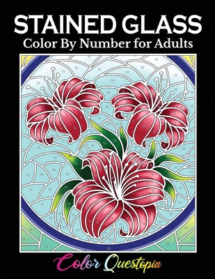 Stained Glass Color by Number For Adults: Coloring Book Featuring Flowers, Landscapes, Birds and More By Color Questopia Cover Image