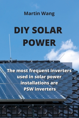 DIY Solar Power: The most frequent inverters used in solar power installations are PSW inverters By Martin Wang Cover Image