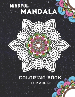 Mindful Mandala Coloring Book For Adult: Inspiring Floral Mandala designs will give you a calming, relaxing, and stress-free experience with hours of Cover Image