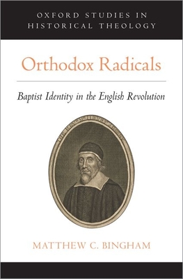 Orthodox Radicals: Baptist Identity in the English Revolution (Oxford Studies in Historical Theology) Cover Image