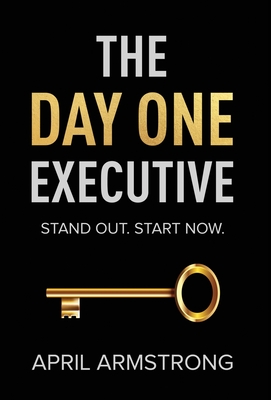 The Day One Executive: A Guidebook to Stand Out in Your Career Starting Now Cover Image