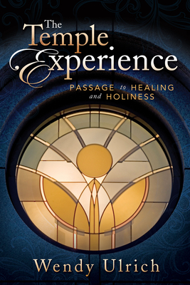 The Temple Experience: Passage to Healing and Holiness By Wendy Ulrich Cover Image
