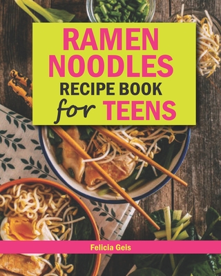 Ramen Noodle Recipe Book for Teens: Quick and Simple Ramen Cookbook for Kids, Teens and Adults Cover Image