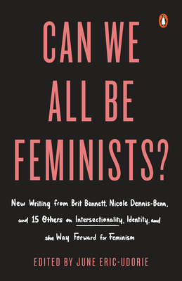 Can We All Be Feminists?: New Writing from Brit Bennett, Nicole Dennis-Benn, and 15 Others on Intersectionality, Identity, and the Way Forward for Feminism Cover Image