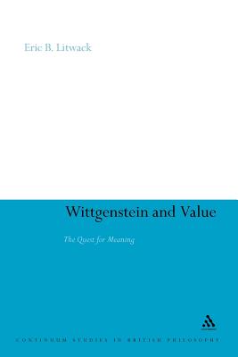 Wittgenstein and Value: The Quest for Meaning (Continuum Studies in British Philosophy #105) By Eric B. Litwack Cover Image