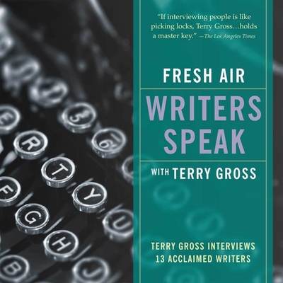 Fresh Air: Writers Speak Lib/E: Terry Gross Interviews 13 Acclaimed Writers