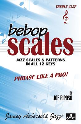 Bebop Scales -- Jazz Scales & Patterns in All 12 Keys: Phrase Like a Pro! By Joe Riposo Cover Image