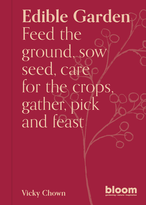 Edible Garden: Bloom Gardener's Guide: Feed the ground, sow seed, care for the crops, gather, pick and feast