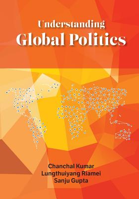 Understanding Global Politics (First) By Chanchal Kumar, Lunghthuiyang Riamei, Sanju Gupta Cover Image