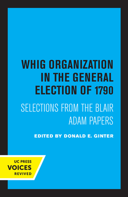 Whig Organization in the General Election of 1790: Selections from the Blair Adam Papers By Donald E. Ginter Cover Image