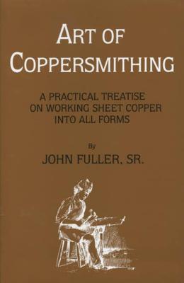 Art of Coppersmithing: A Practical Treatise on Working Sheet Copper into All Forms Cover Image