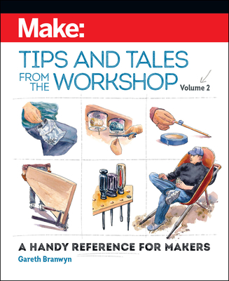 Make: Tips and Tales from the Workshop Volume 2: A Handy Reference for Makers By Gareth Branwyn Cover Image