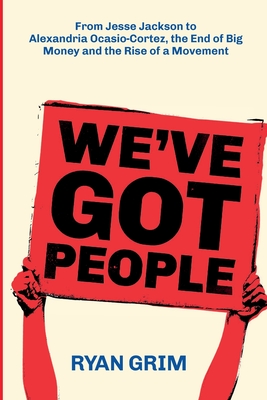We've Got People: From Jesse Jackson to Alexandria Ocasio-Cortez, the End of Big Money and the Rise of a Movement By Ryan Grim, Anne Fox (Editor), Troy N. Miller (Designed by) Cover Image