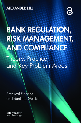 Bank Regulation, Risk Management, and Compliance: Theory, Practice, and Key Problem Areas (Practical Finance and Banking Guides) By Alexander Dill Cover Image