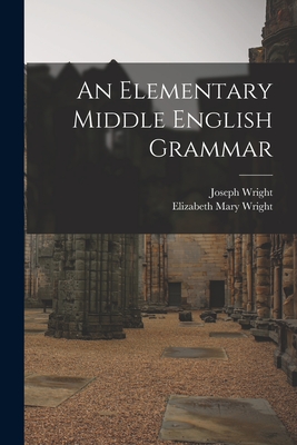 An Elementary Middle English Grammar By Joseph 1855-1930 Wright, Elizabeth Mary 1863- Wright Cover Image