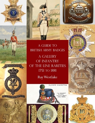 A Guide to British Army Badges: A Gallery of Infantry of the Line Rarities 1751 to 1881 Cover Image
