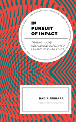 In Pursuit of Impact: Trauma- and Resilience-Informed Policy Development By Nadia Ferrara, Grant J. Rich (Foreword by) Cover Image