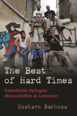 The Best of Hard Times: Palestinian Refugee Masculinities in Lebanon (Gender) By Gustavo Barbosa Cover Image