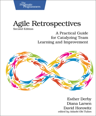 Agile Retrospectives, Second Edition: A Practical Guide for Catalyzing Team Learning and Improvement Cover Image