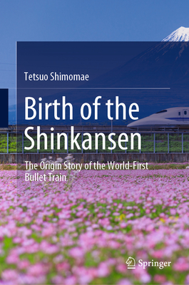 Birth of the Shinkansen: The Origin Story of the World-First Bullet Train By Tetsuo Shimomae Cover Image