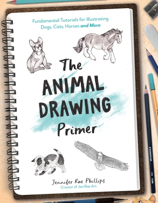 The Animal Drawing Primer: Fundamental Tutorials for Illustrating Dogs, Cats, Horses and More By Jennifer Rae Phillips Cover Image
