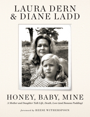 Honey, Baby, Mine: A Mother and Daughter Talk Life, Death, Love (and Banana Pudding) By Laura Dern, Diane Ladd, Reese Witherspoon (Foreword by) Cover Image