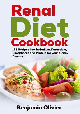 Renal Diet Cookbook: 125 Recipes Low in Sodium, Potassium, Phosphorus and Protein for your Kidney Disease - Complete Guide to Controlling Y Cover Image