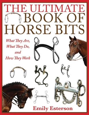 The Ultimate Book of Horse Bits: What They Are, What They Do, and How They Work Cover Image