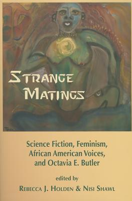 Strange Matings: Science Fiction, Feminism, African American Voices, and Octavia E. Butler By Rebecca J. Holden (Editor), Nisi Shawl (Editor) Cover Image