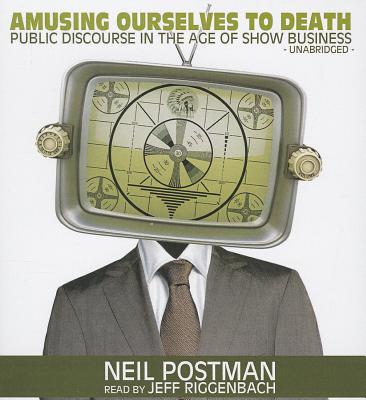 Amusing Ourselves to Death: Public Discourse in the Age of Show Business By Neil Postman, Jeff Riggenbach (Read by) Cover Image
