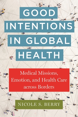 Good Intentions in Global Health: Medical Missions, Emotion, and Health Care Across Borders (Anthropologies of American Medicine: Culture #17) Cover Image