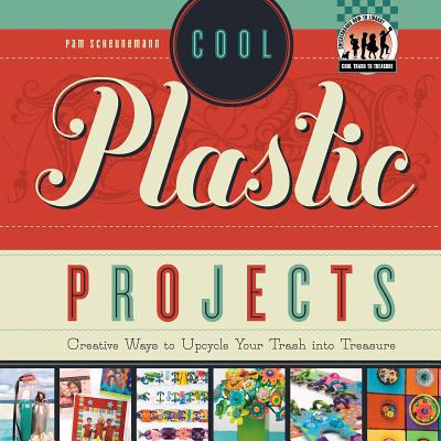 Cool Plastic Projects: Creative Ways to Upcycle Your Trash Into Treasure: Creative Ways to Upcycle Your Trash Into Treasure (Cool Trash to Treasure) By Pam Scheunemann Cover Image