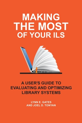 Making the Most of Your Ils: A User's Guide to Evaluating and Optimizing Library Systems By Lynn E. Gates, Joel D. Tonyan Cover Image