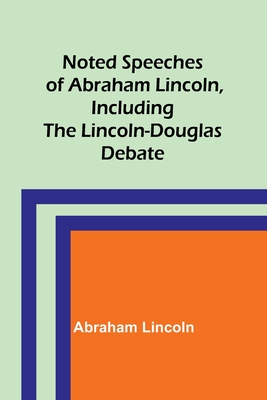Noted Speeches of Abraham Lincoln, Including the Lincoln-Douglas Debate By Abraham Lincoln Cover Image