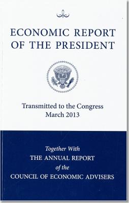 Economic Report of the President, Transmitted to the Congress March 2013 Together with the Annual Report of the Council of Economic Advisors By Council of Economic Advisers (U S ) (Editor) Cover Image