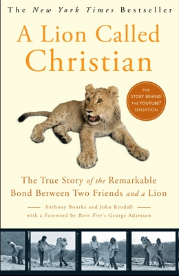 A Lion Called Christian: The True Story of the Remarkable Bond Between Two Friends and a Lion By Anthony Bourke, John Rendall, George Adamson (Foreword by) Cover Image