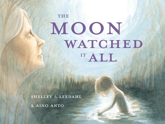 The Moon Watched It All By Shelley A. Leedahl, Aino Anto (Illustrator) Cover Image