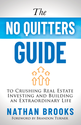 The No Quitters Guide to Crushing Real Estate Investing and Building an Extraordinary Life By Nathan Brooks, Brandon Turner (Foreword by) Cover Image