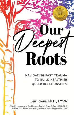 Our Deepest Roots: Navigating Past Trauma To Build Healthier Queer Relationships By Jen Towns Cover Image