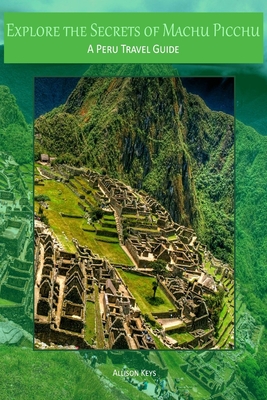 Explore the Secrets of Machu Picchu A Peru Travel Guide Cover Image