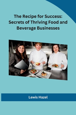 The Recipe for Success: Secrets of Thriving Food and Beverage Businesses Cover Image