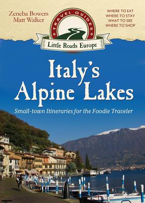 Italy's Alpine Lakes: Small-town Itineraries for the Foodie Traveler By Matt Walker, Zeneba Bowers Cover Image