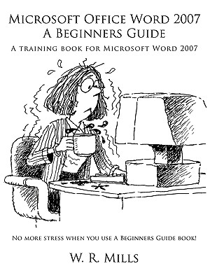 Microsoft Office Word 2007 a Beginners Guide: A Training Book for Microsoft Word 2007 By W. R. Mills Cover Image