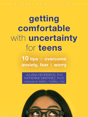 Getting Comfortable with Uncertainty for Teens: 10 Tips to Overcome Anxiety, Fear, and Worry (Instant Help Solutions) By Juliana Negreiros, Katherine Martinez, Sheri L. Turrell (Foreword by) Cover Image